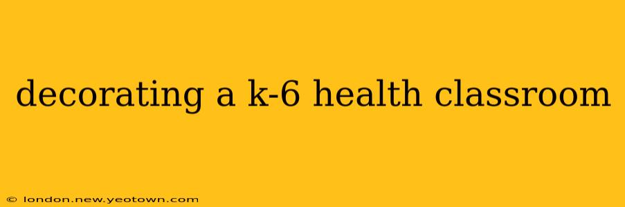 decorating a k-6 health classroom