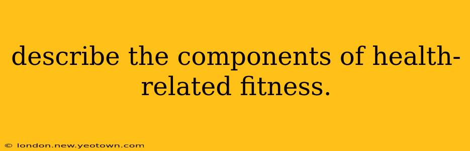describe the components of health-related fitness.