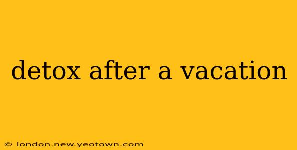 detox after a vacation