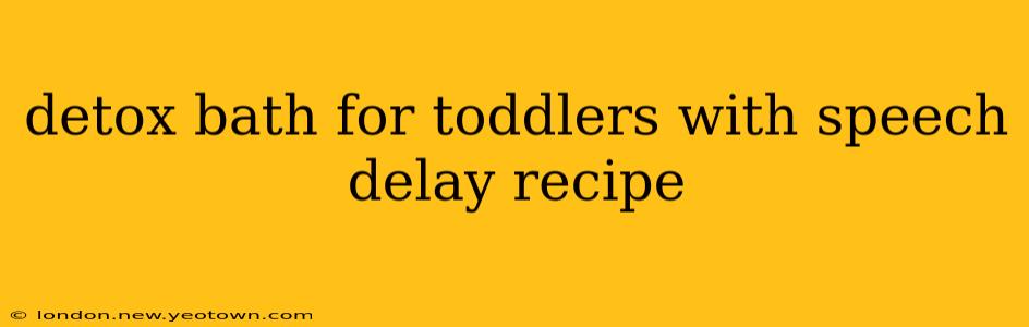 detox bath for toddlers with speech delay recipe