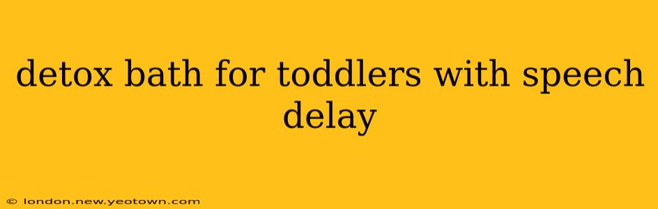 detox bath for toddlers with speech delay