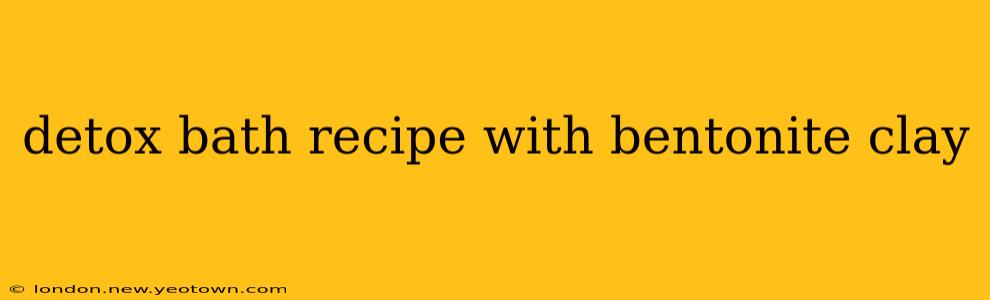 detox bath recipe with bentonite clay