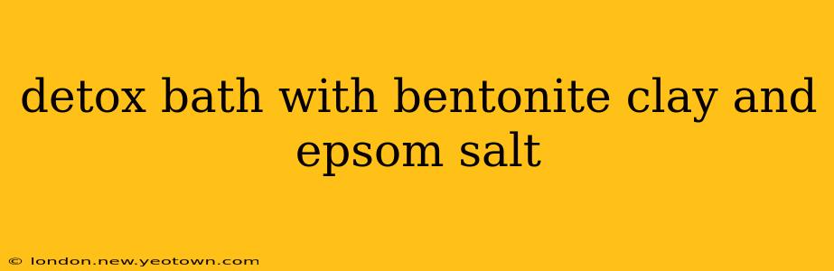 detox bath with bentonite clay and epsom salt