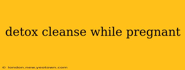 detox cleanse while pregnant