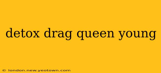 detox drag queen young