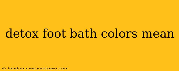 detox foot bath colors mean