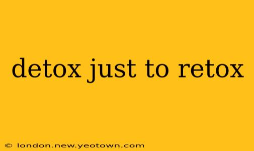 detox just to retox