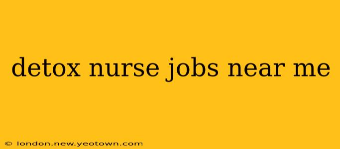 detox nurse jobs near me