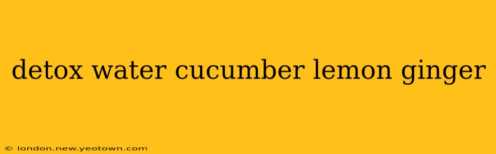 detox water cucumber lemon ginger