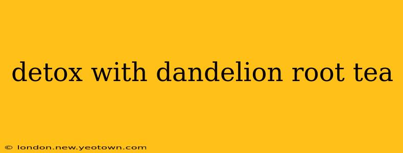 detox with dandelion root tea