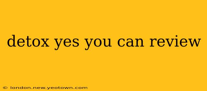 detox yes you can review