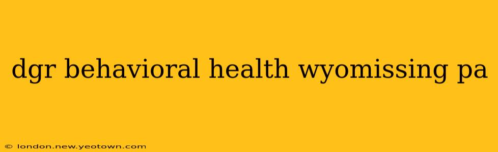 dgr behavioral health wyomissing pa