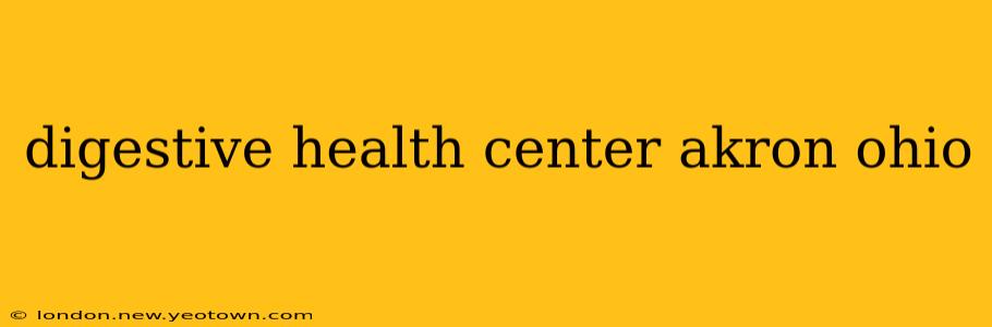 digestive health center akron ohio