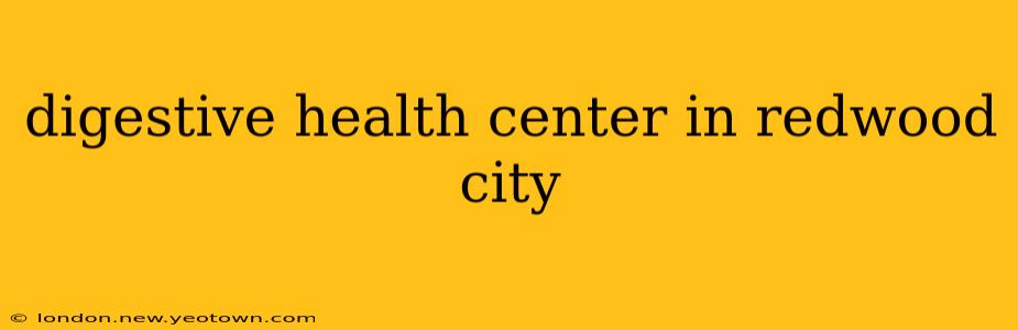 digestive health center in redwood city