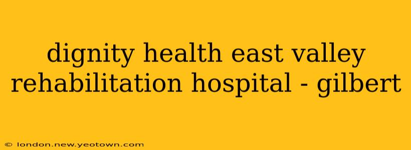 dignity health east valley rehabilitation hospital - gilbert