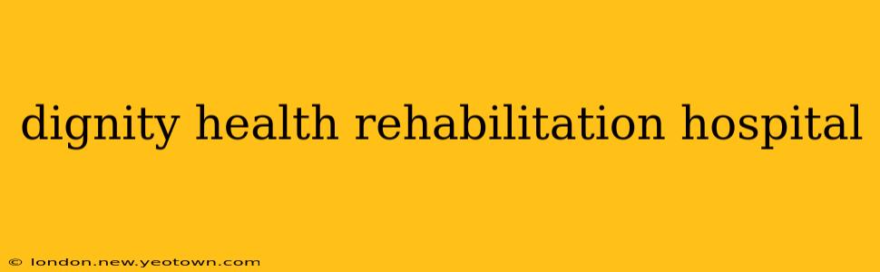 dignity health rehabilitation hospital