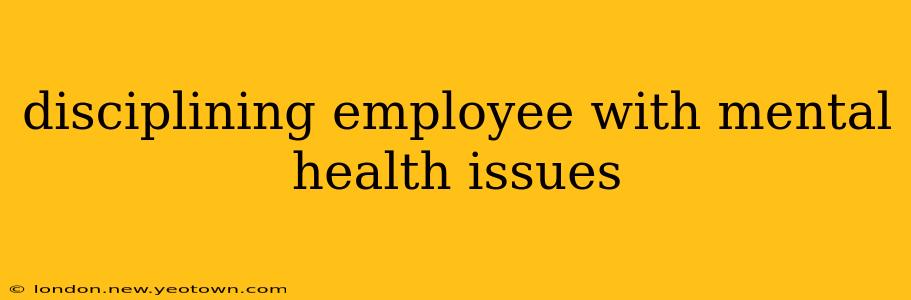 disciplining employee with mental health issues