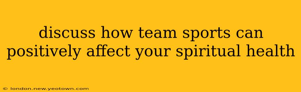 discuss how team sports can positively affect your spiritual health