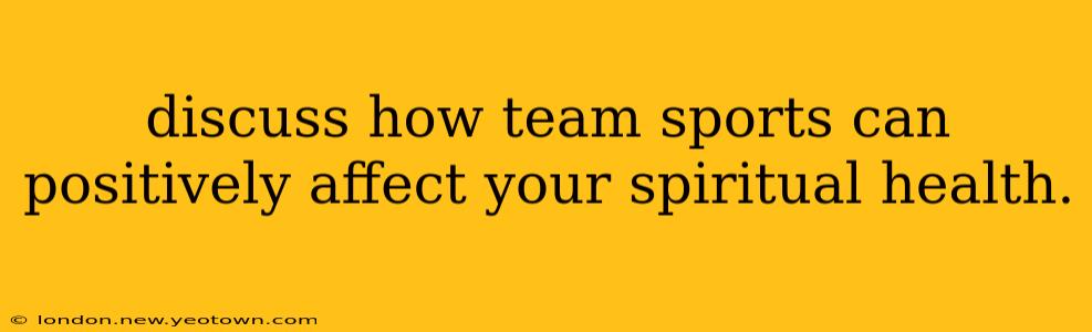 discuss how team sports can positively affect your spiritual health.