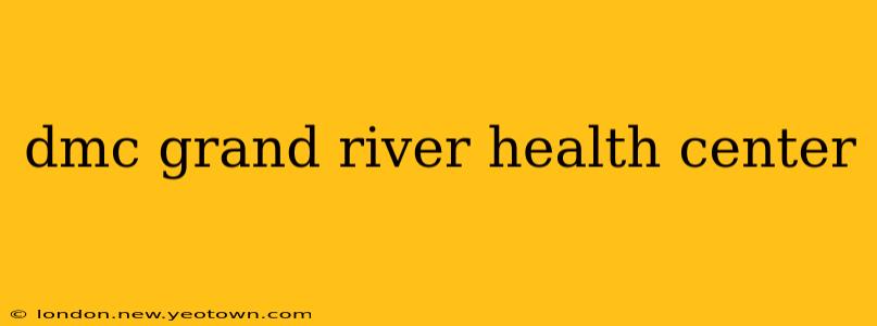 dmc grand river health center