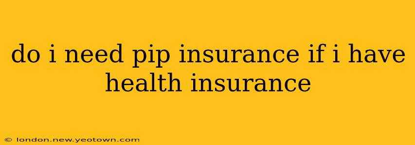 do i need pip insurance if i have health insurance