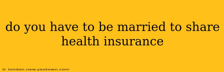 do you have to be married to share health insurance