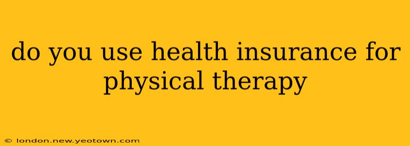 do you use health insurance for physical therapy