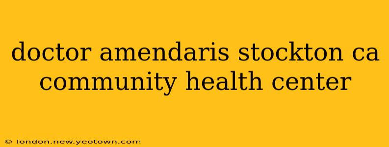 doctor amendaris stockton ca community health center