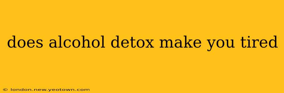 does alcohol detox make you tired