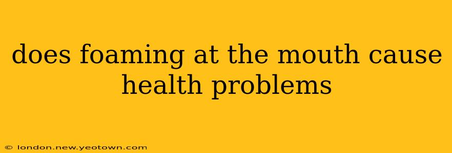 does foaming at the mouth cause health problems