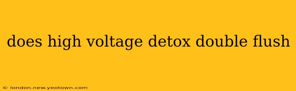 does high voltage detox double flush