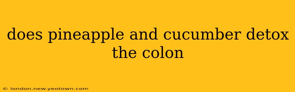 does pineapple and cucumber detox the colon