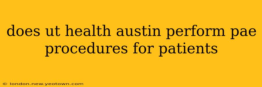 does ut health austin perform pae procedures for patients