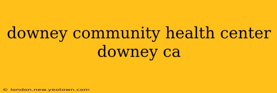 downey community health center downey ca