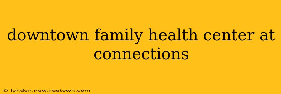 downtown family health center at connections