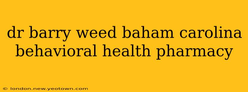dr barry weed baham carolina behavioral health pharmacy