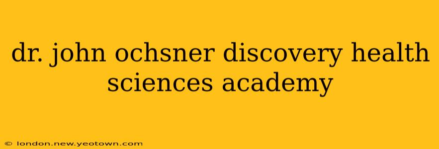 dr. john ochsner discovery health sciences academy