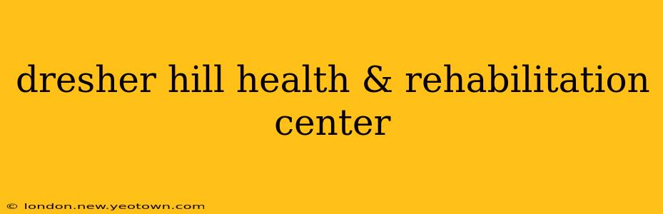 dresher hill health & rehabilitation center
