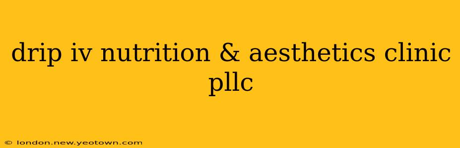 drip iv nutrition & aesthetics clinic pllc