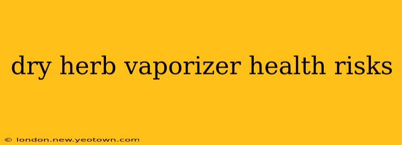 dry herb vaporizer health risks