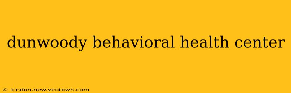 dunwoody behavioral health center
