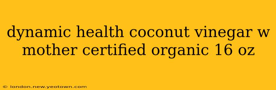 dynamic health coconut vinegar w mother certified organic 16 oz
