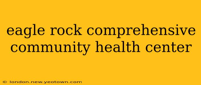 eagle rock comprehensive community health center