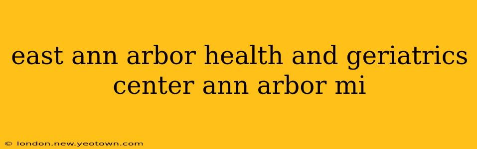 east ann arbor health and geriatrics center ann arbor mi