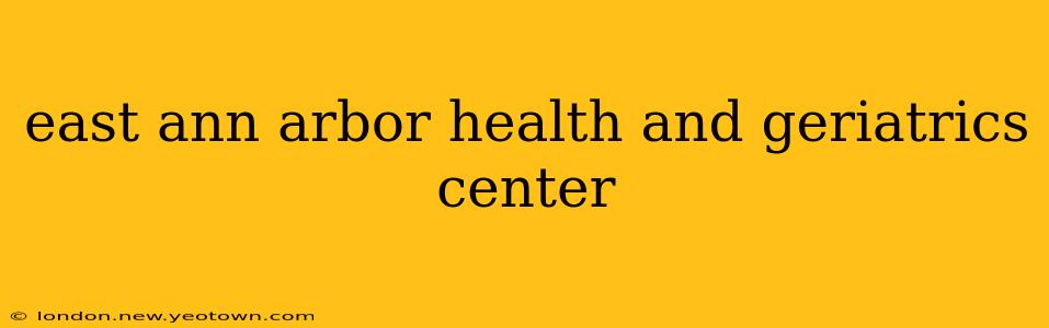 east ann arbor health and geriatrics center