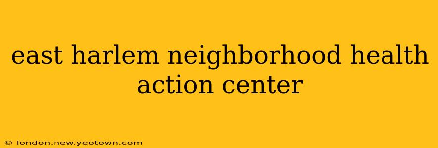 east harlem neighborhood health action center