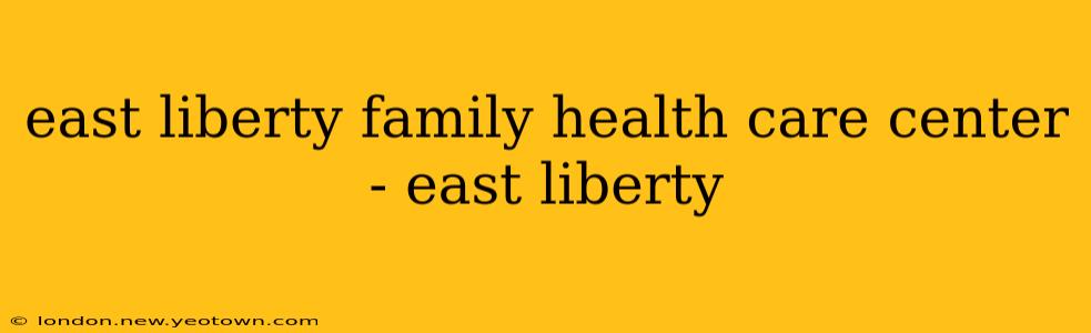 east liberty family health care center - east liberty