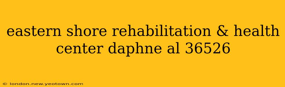 eastern shore rehabilitation & health center daphne al 36526
