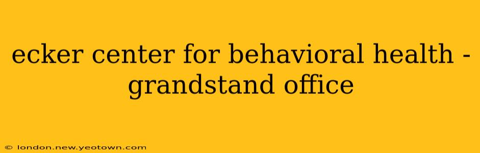 ecker center for behavioral health - grandstand office