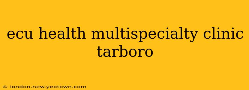ecu health multispecialty clinic tarboro